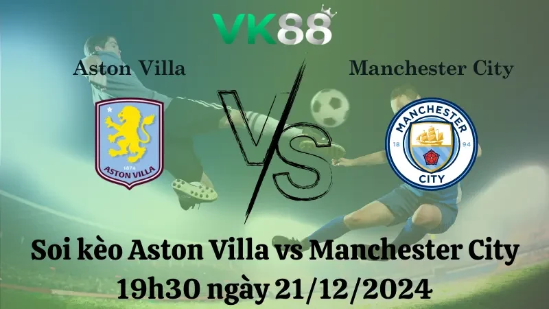 VK88 Nhận định soi kèo Aston Villa vs Manchester City 19h30 ngày 21/12/2024 – Ngoại hạng Anh