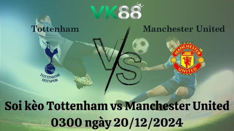 VK88 Nhận định soi kèo Tottenham vs Manchester United 0300 ngày 20/12/2024 - Cúp Liên Đoàn Anh