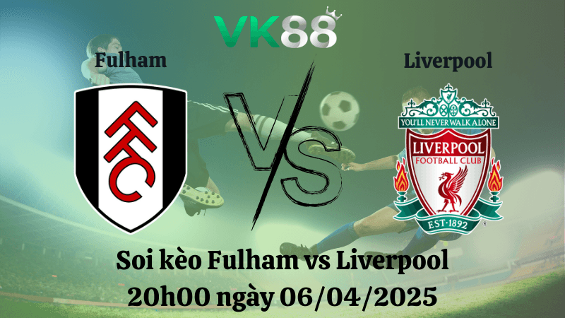 VK88 Nhận định soi kèo Fulham vs Liverpool 20h00 ngày 06/04/2025 - Ngoại hạng Anh