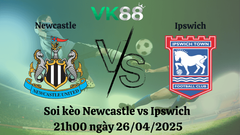 VK88 Nhận định soi kèo Newcastle vs Ipswich 21h00 ngày 26/04/2025 - Ngoại hạng Anh