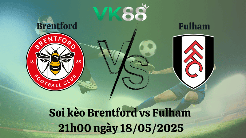 VK88 Nhận định soi kèo Brentford vs Fulham 21h00 ngày 18/05/2025 - Ngoại hạng Anh