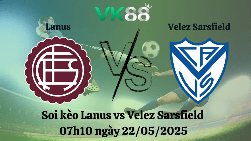 VK88 Nhận định soi kèo Lanus vs Velez Sarsfield 07h10 ngày 22/05/2025 - Cúp Quốc Gia Argentina