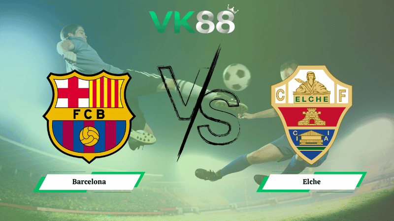 VK88 Nhận định soi kèo Barcelona vs Elche 00h30 ngày 03/11/2025 – La Liga