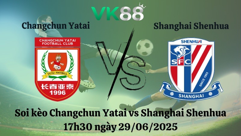 VK88 Nhận định soi kèo Changchun Yatai vs Shanghai Shenhua 17h30 ngày 29/06/2025 - VĐQG Trung Quốc