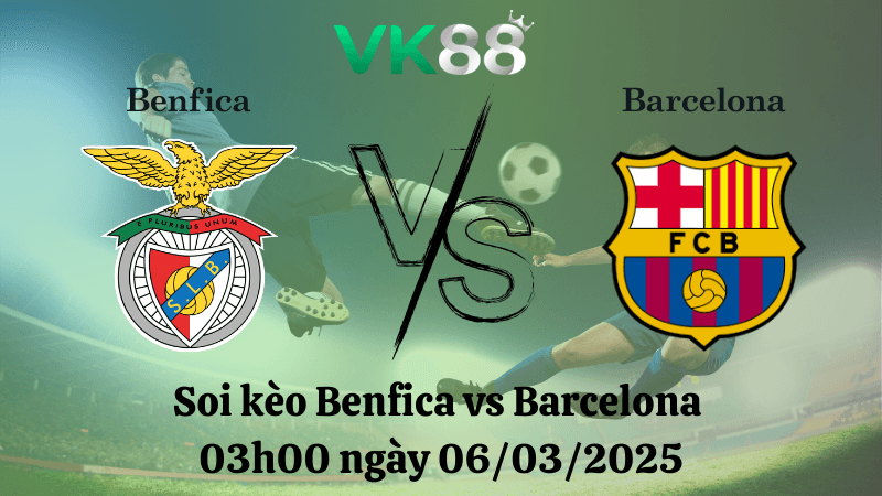 VK88 Nhận định soi kèo Benfica vs Barcelona 03h00 ngày 06/03/2025 - Champions League