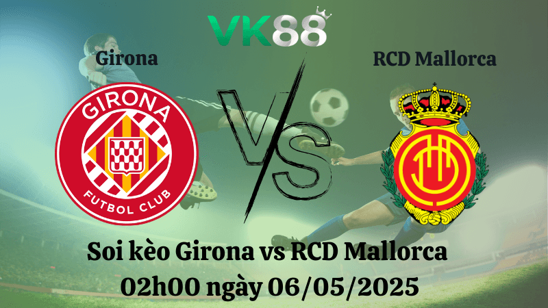 VK88 Nhận định soi kèo Girona vs RCD Mallorca 02h00 ngày 06/05/2025 - La Liga