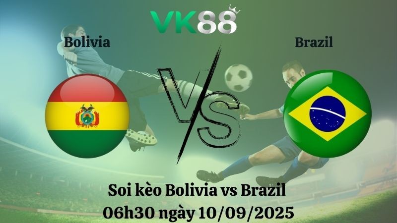 VK88 Nhận định soi kèo Bolivia vs Brazil 06h30 ngày 10/09/2025 – Vòng loại World Cup 2026