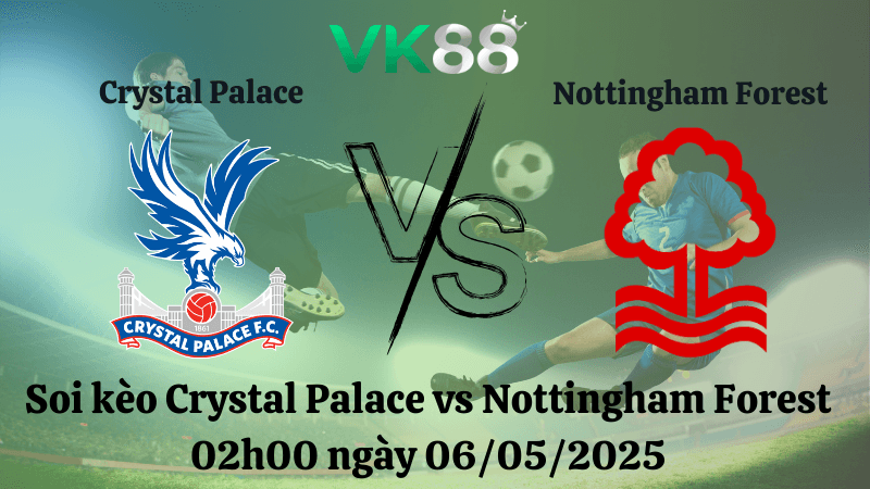 VK88 Nhận định soi kèo Crystal Palace vs Nottingham Forest 02h00 ngày 06/05/2025 - Ngoại hạng Anh