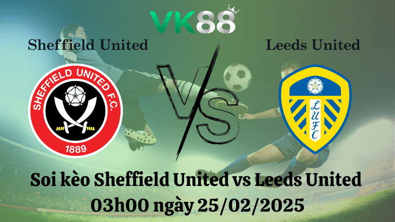 VK88 Nhận định soi kèo Sheffield United vs Leeds United 03h00 ngày 25/02/2025 - Championship