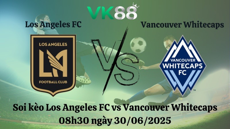 VK88 Nhận định soi kèo Los Angeles FC vs Vancouver Whitecaps 08h30 ngày 30/06/2025 - Nhà nghề Mỹ