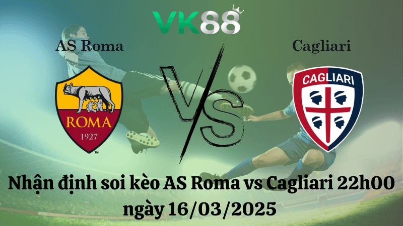 VK88 Nhận định soi kèo AS Roma vs Cagliari 22h00 ngày 16/03/2025 - Serie A