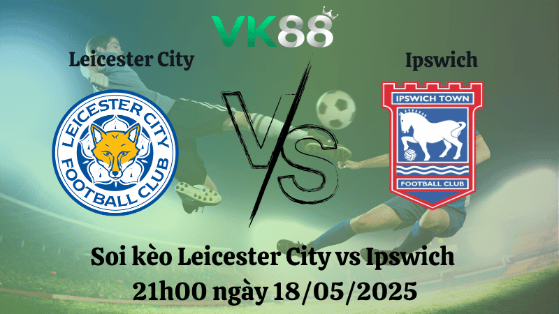 VK88 Nhận định soi kèo Leicester City vs Ipswich 21h00 ngày 18/05/2025 - Ngoại hạng Anh