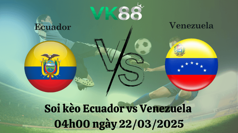 VK88 Nhận định soi kèo Ecuador vs Venezuela 04h00 ngày 22/03/2025 - Vòng loại World Cup 2026