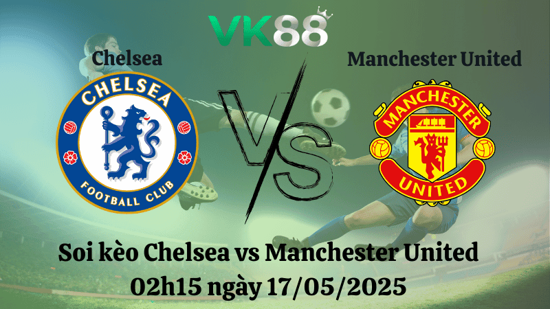 VK88 Nhận định soi kèo Chelsea vs Manchester United 02h15 ngày 17/05/2025 - Ngoại hạng Anh