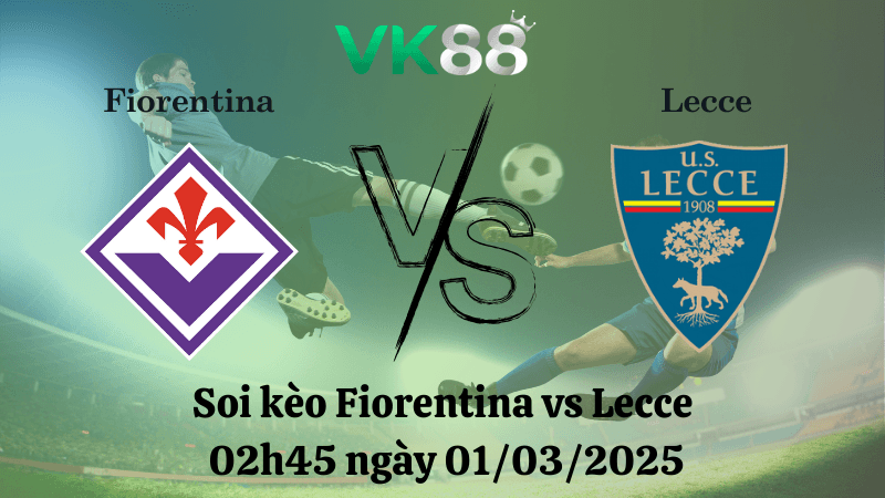 VK88 Nhận định soi kèo Fiorentina vs Lecce 02h45 ngày 01/03/2025 - Serie A