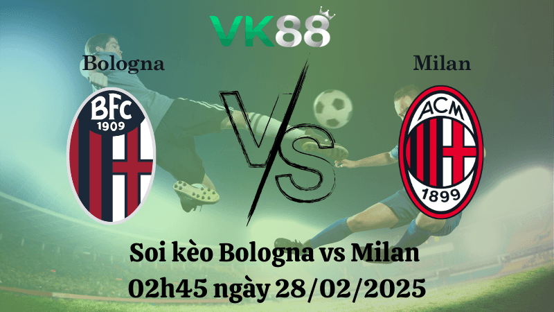 VK88 Nhận định soi kèo Bologna vs Milan 02h45 ngày 28/02/2025 - Serie A