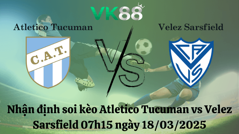 VK88 Nhận định soi kèo Atletico Tucuman vs Velez Sarsfield 07h15 ngày 18/03/2025 - VĐQG Argentina