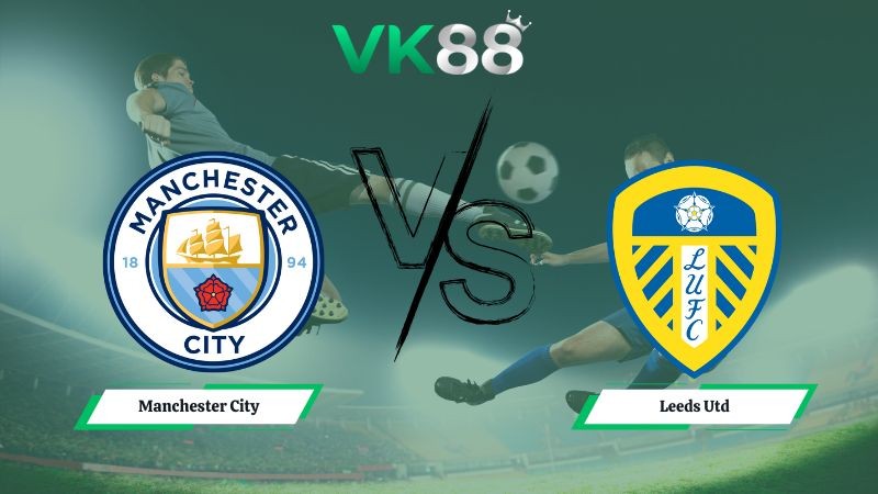 VK88 Nhận định soi kèo Manchester City vs Leeds Utd 22h00 ngày 29/11/2025 – Ngoại Hạng Anh